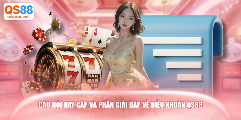 Câu hỏi hay gặp và phần giải đáp về điều khoản QS88