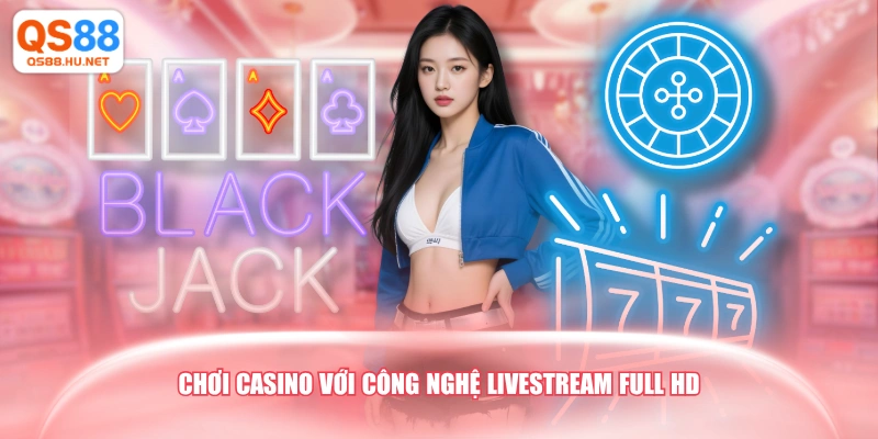 Chơi Casino với công nghệ livestream Full HD