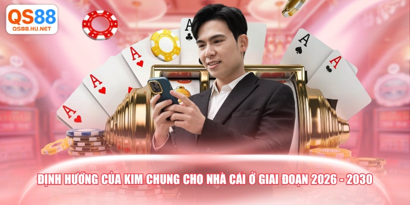 Định hướng của Kim Chung cho nhà cái ở giai đoạn 2026 - 2030