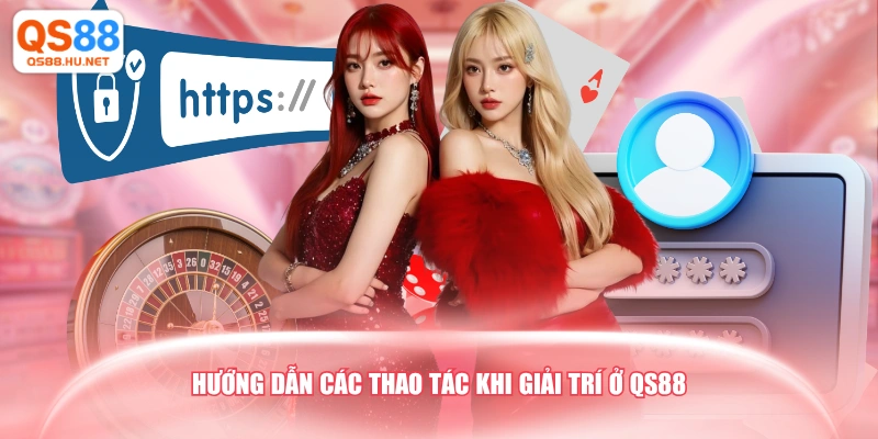 Hướng dẫn các thao tác khi giải trí ở QS88