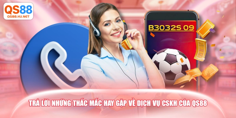 Trả lời những thắc mắc hay gặp về dịch vụ CSKH của QS88
